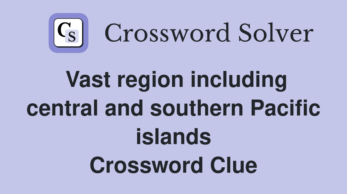 Vast region including central and southern Pacific islands Crossword Clue