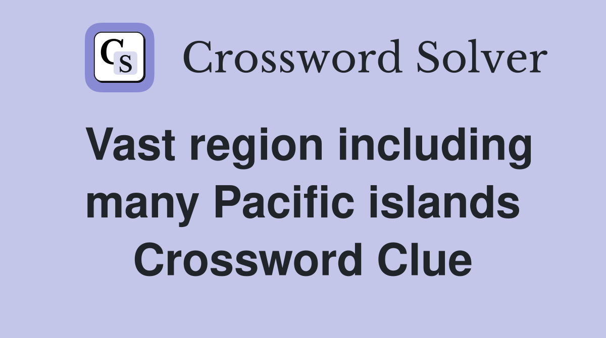 Vast region including many Pacific islands Crossword Clue