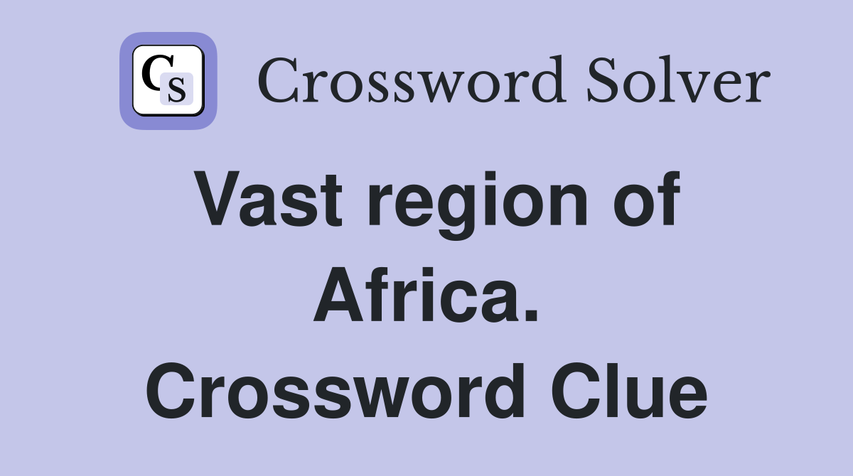 Vast region of Africa. Crossword Clue