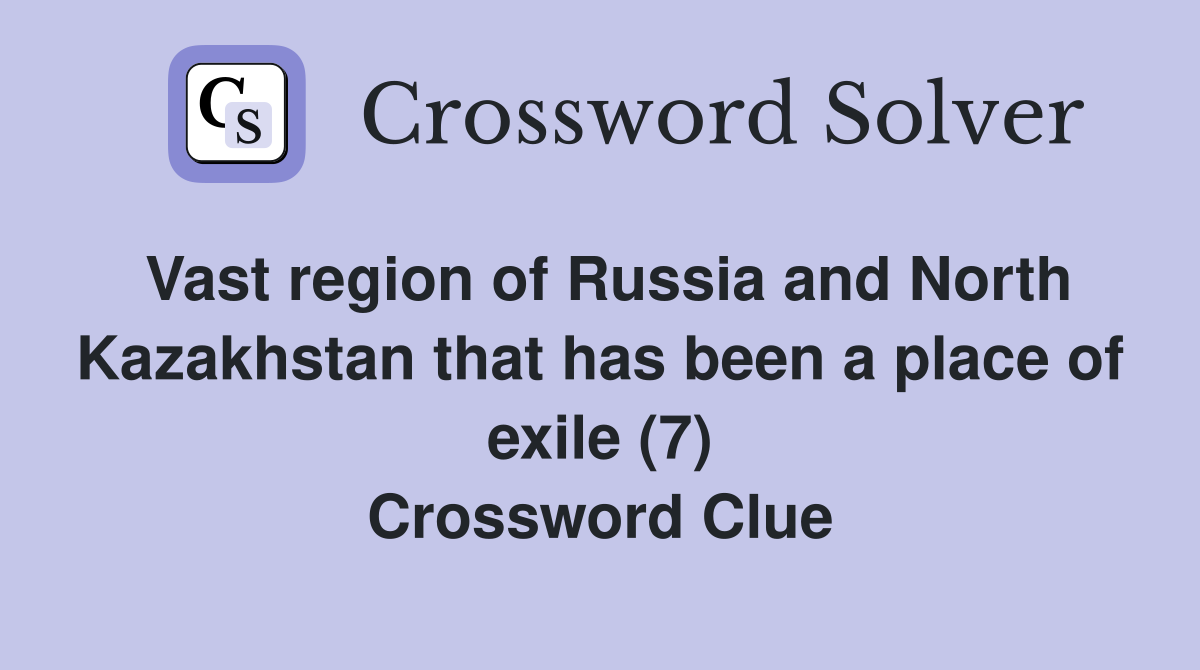 Vast region of Russia and North Kazakhstan that has been a place of exile (7) Crossword Clue