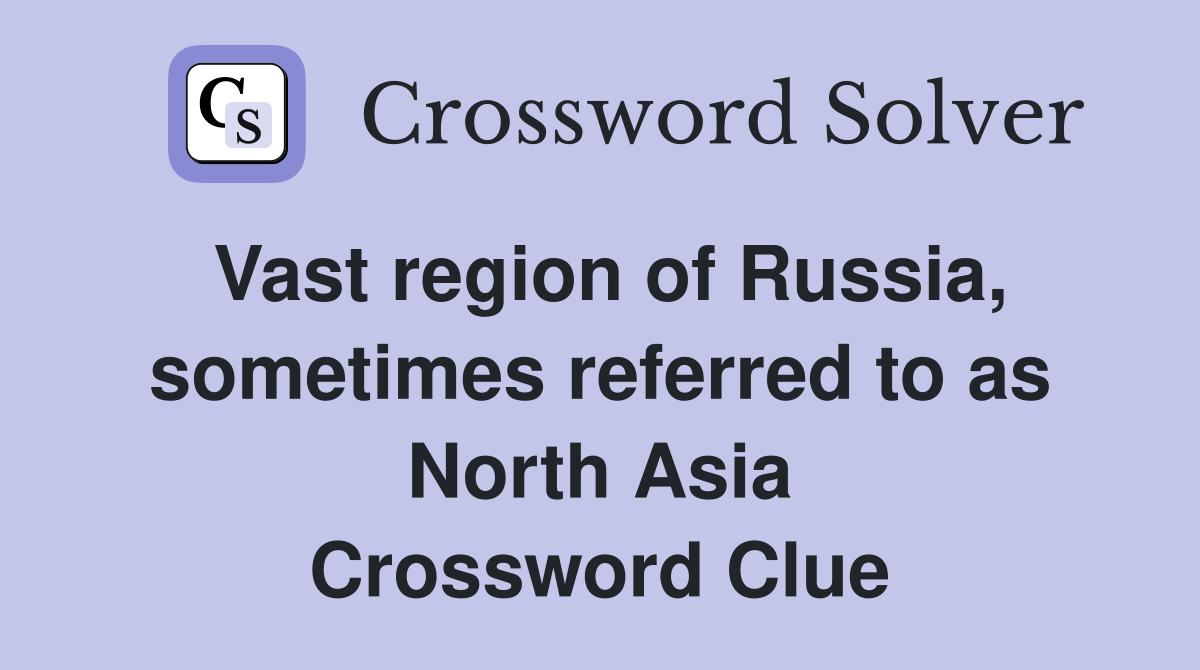 Vast region of Russia, sometimes referred to as North Asia Crossword Clue