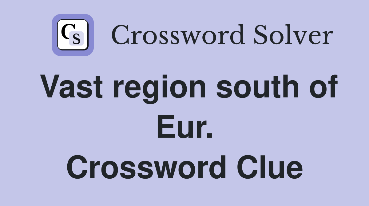Vast region south of Eur. Crossword Clue