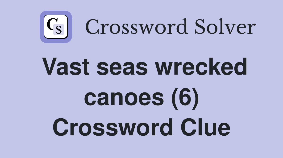Vast seas wrecked canoes (6) Crossword Clue