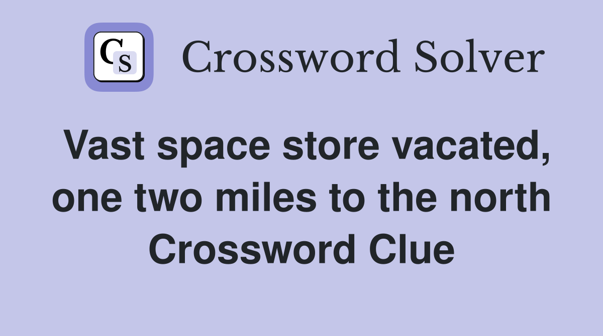Vast space store vacated, one two miles to the north Crossword Clue