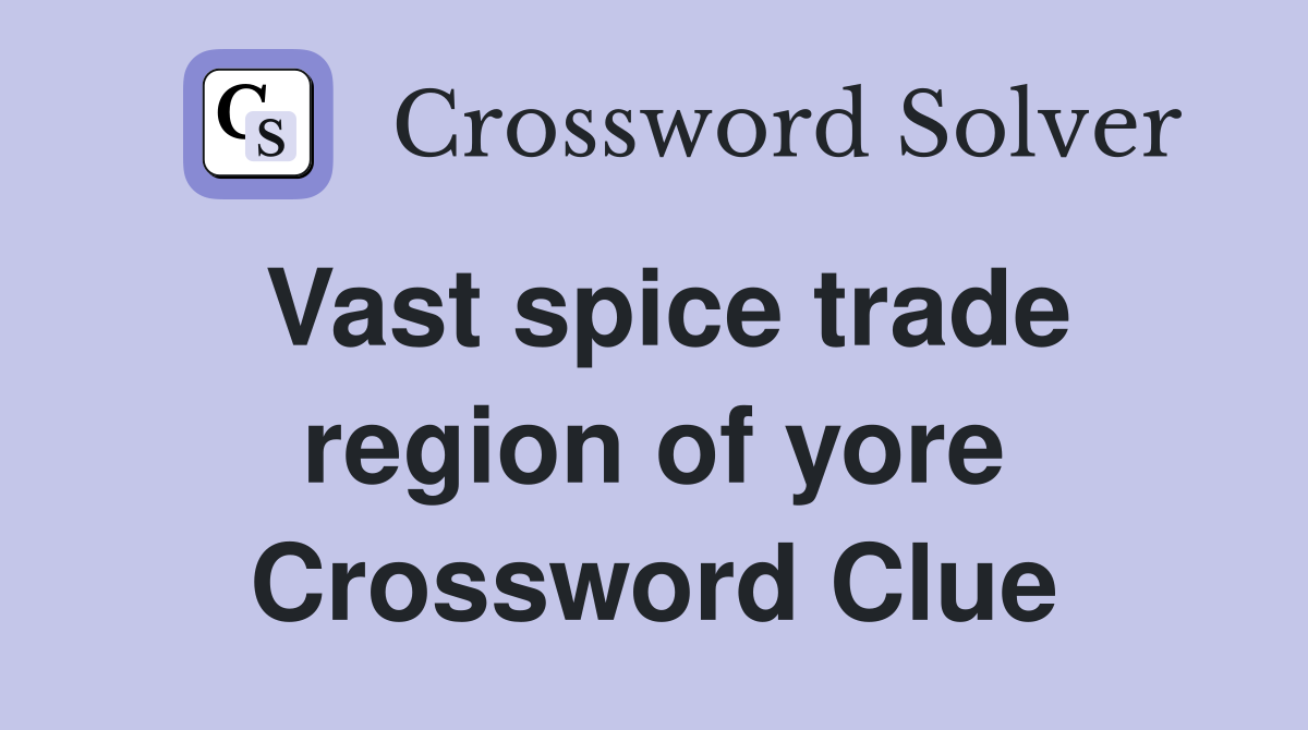 Vast spice trade region of yore Crossword Clue