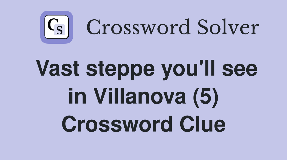 Vast steppe you'll see in Villanova (5) Crossword Clue
