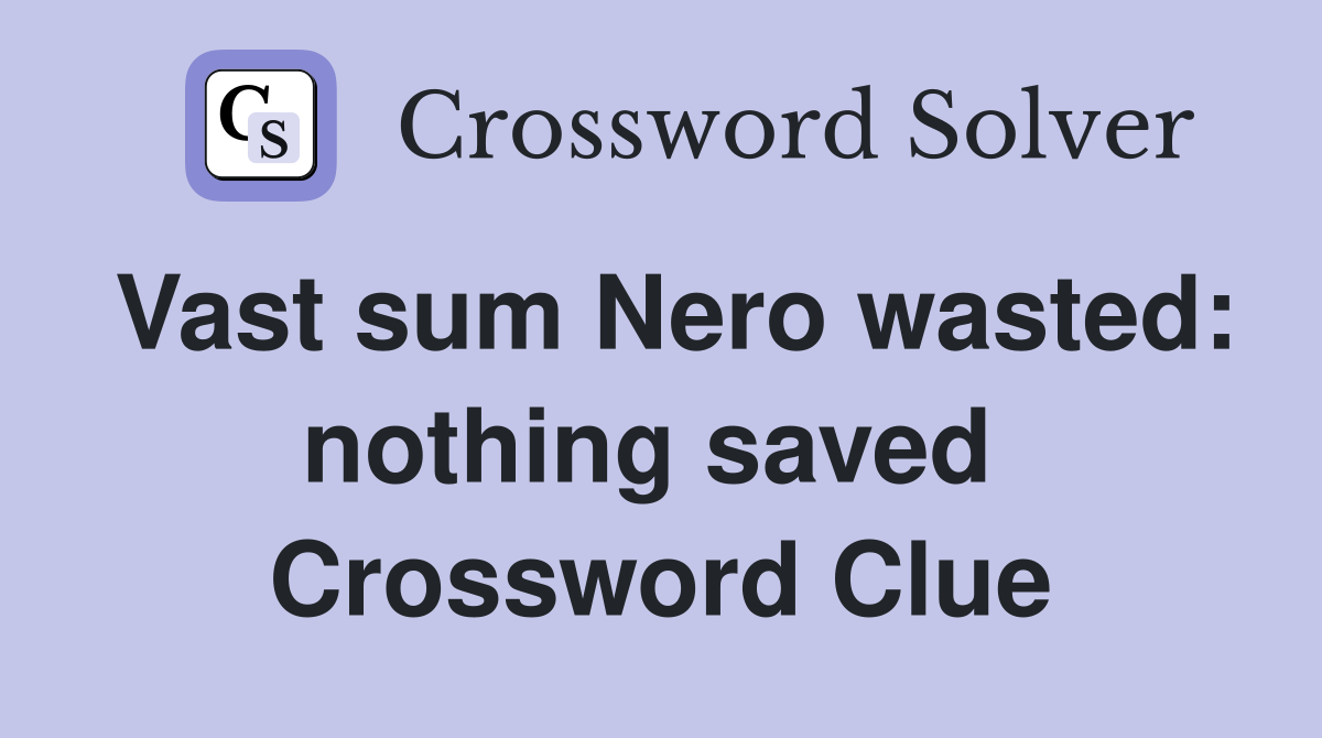 Vast sum Nero wasted: nothing saved  Crossword Clue