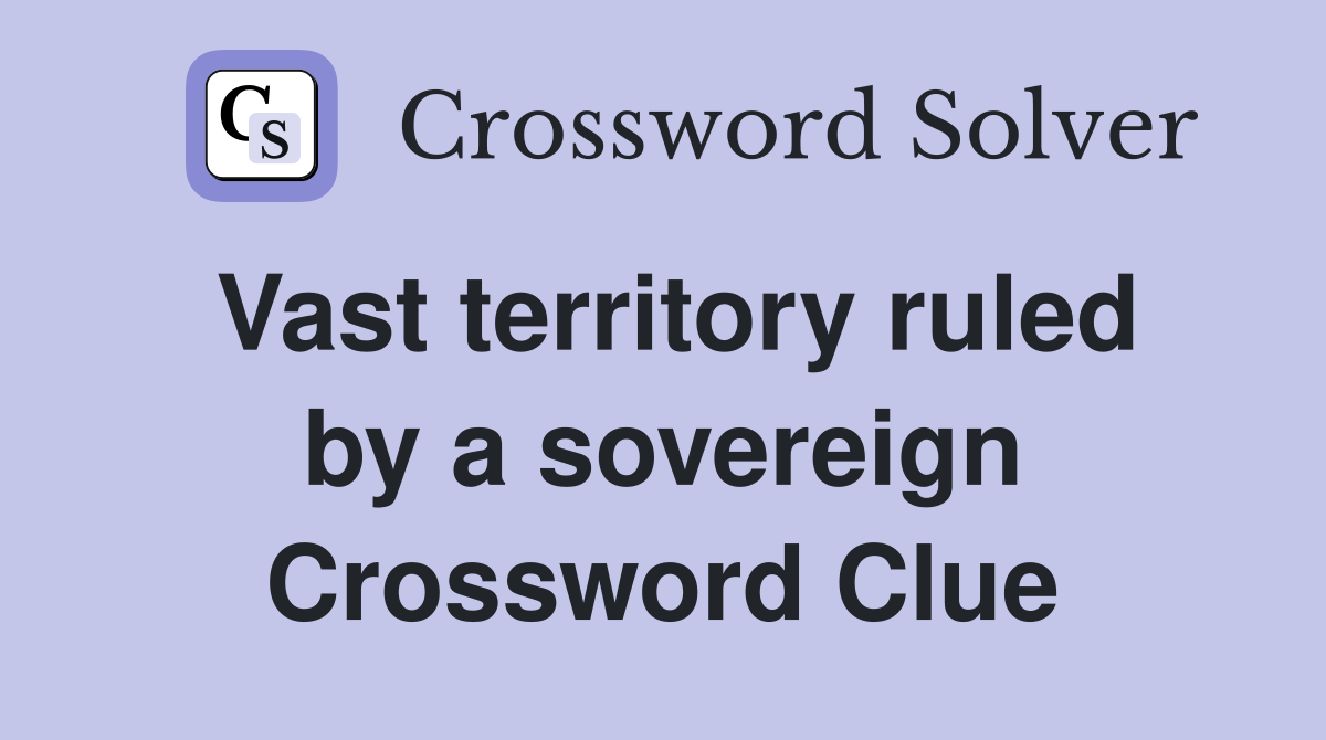 Vast territory ruled by a sovereign Crossword Clue