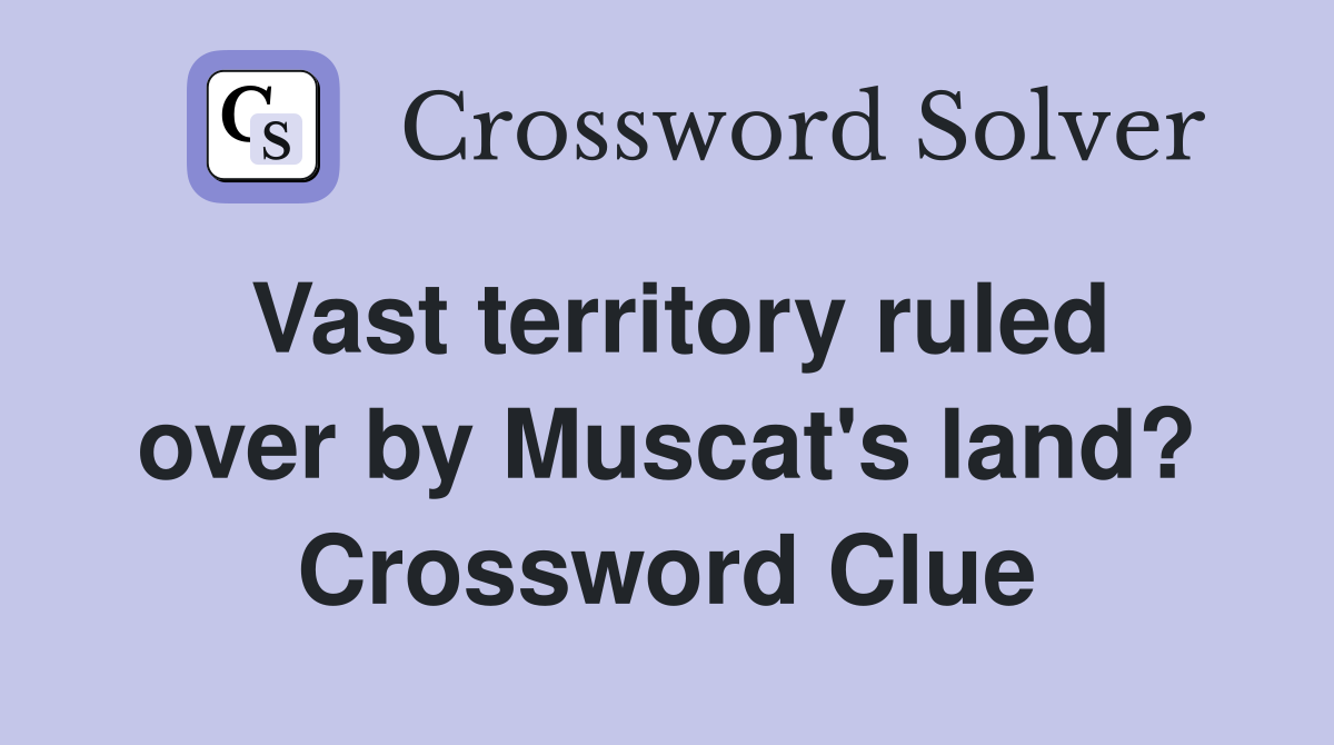 Vast territory ruled over by Muscat's land? Crossword Clue
