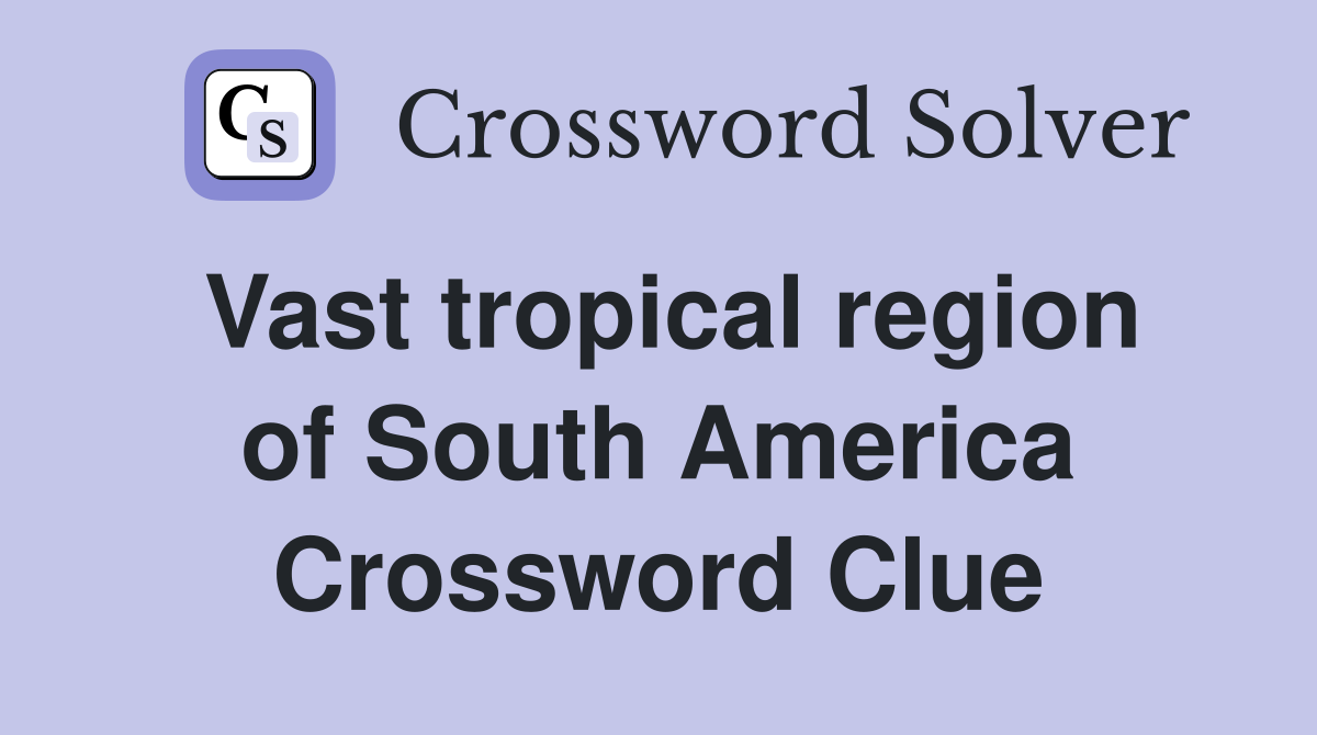 Vast tropical region of South America Crossword Clue