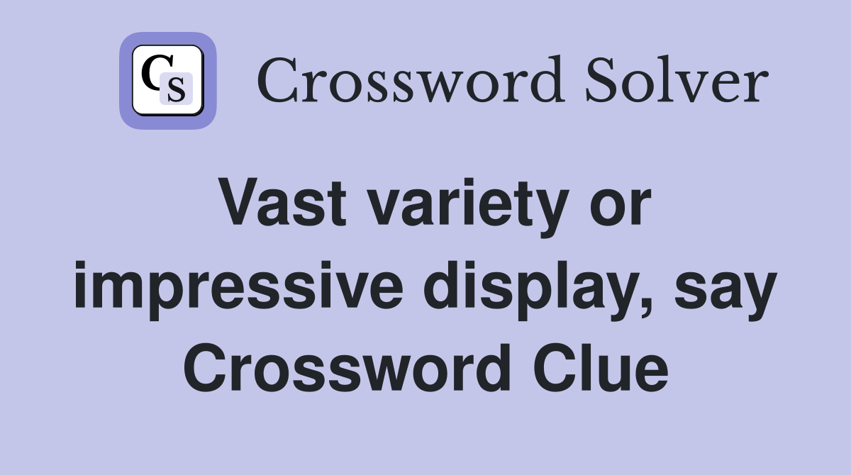 Vast variety or impressive display, say Crossword Clue