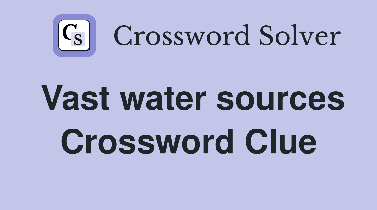 Vast water sources Crossword Clue