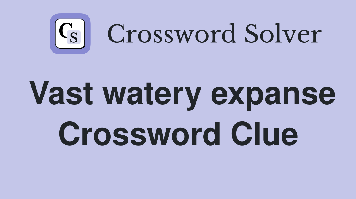 Vast watery expanse Crossword Clue