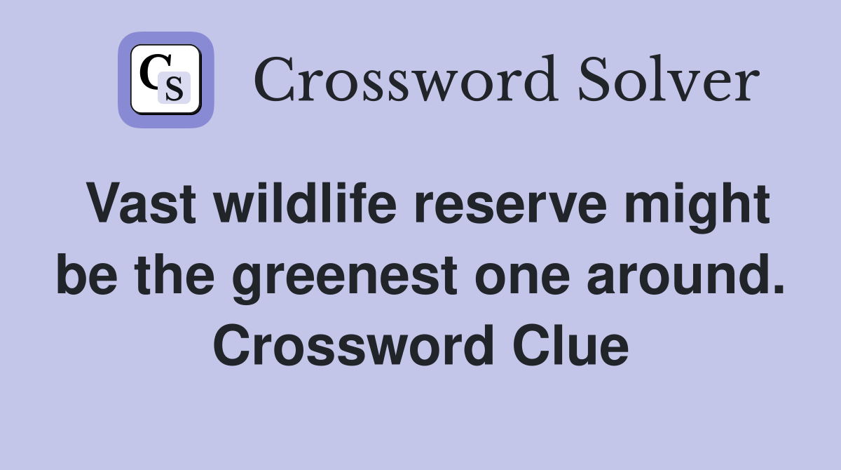 Vast wildlife reserve might be the greenest one around. Crossword Clue