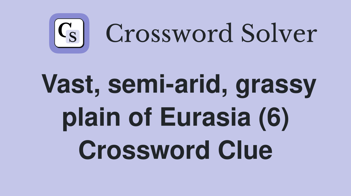 Vast, semi-arid, grassy plain of Eurasia (6) Crossword Clue