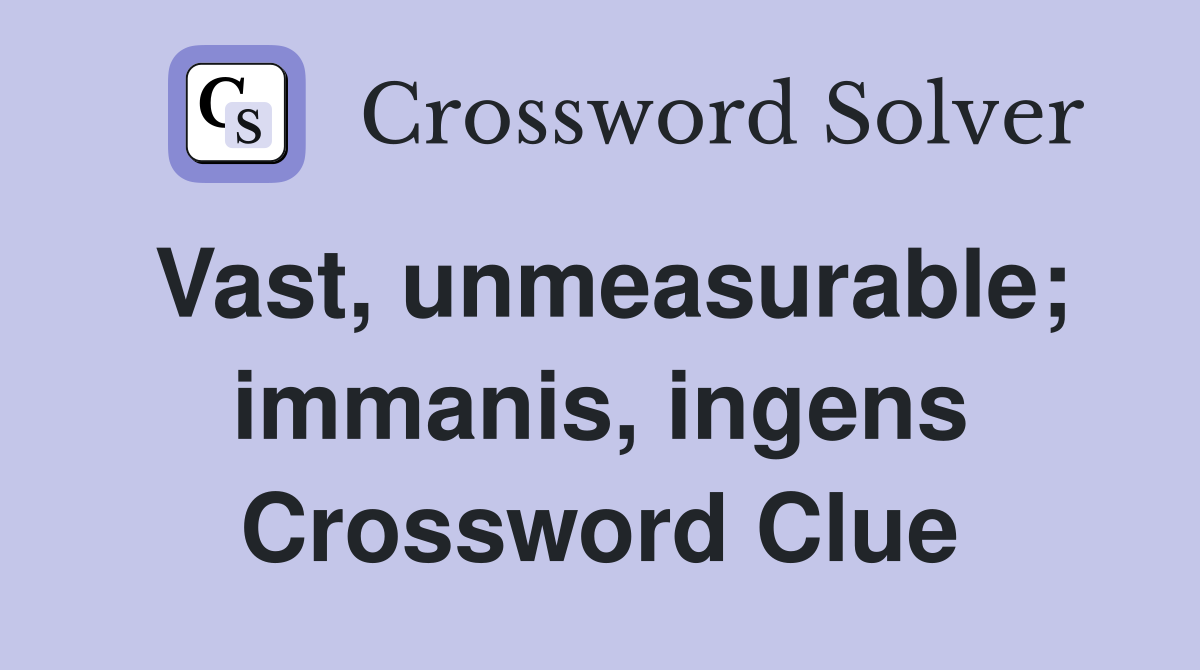 Vast, unmeasurable; immanis, ingens Crossword Clue