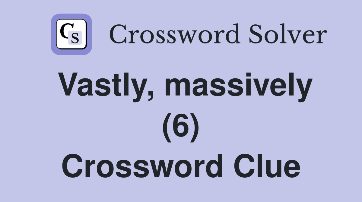 Vastly, massively (6) Crossword Clue