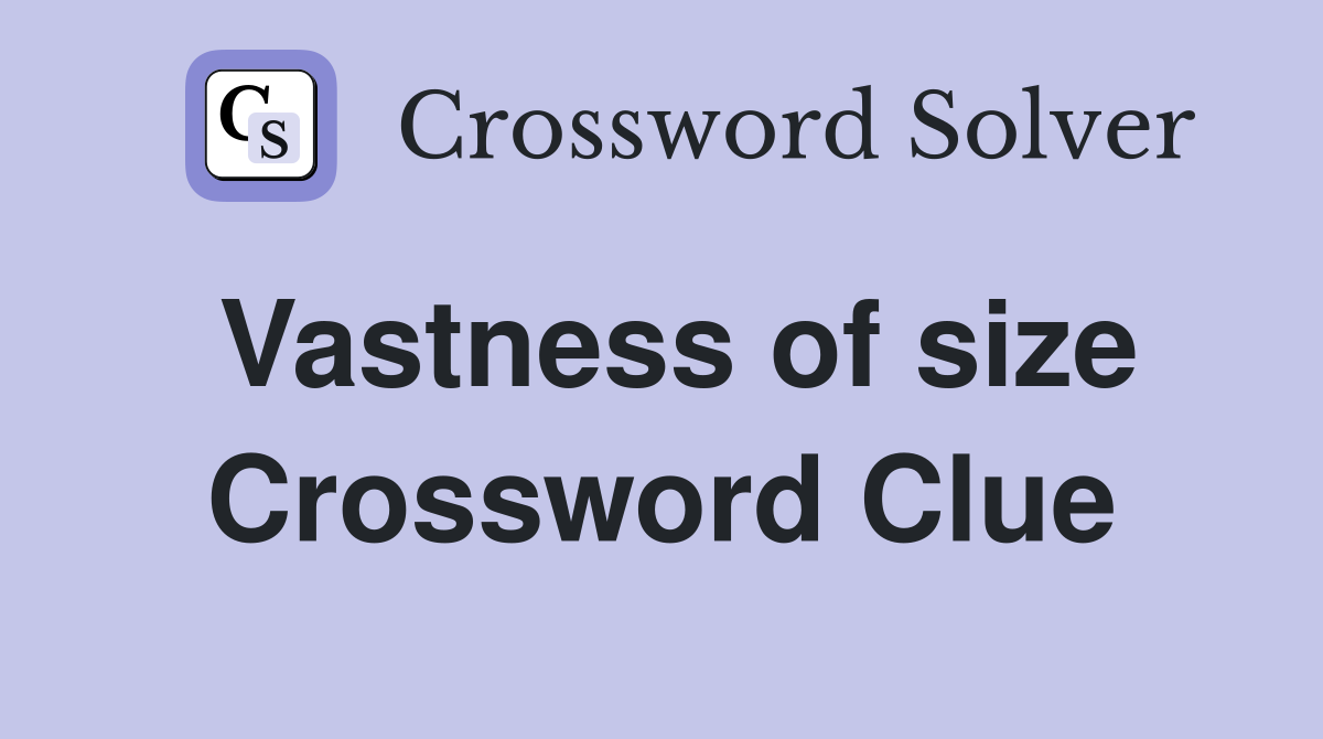 Vastness of size Crossword Clue