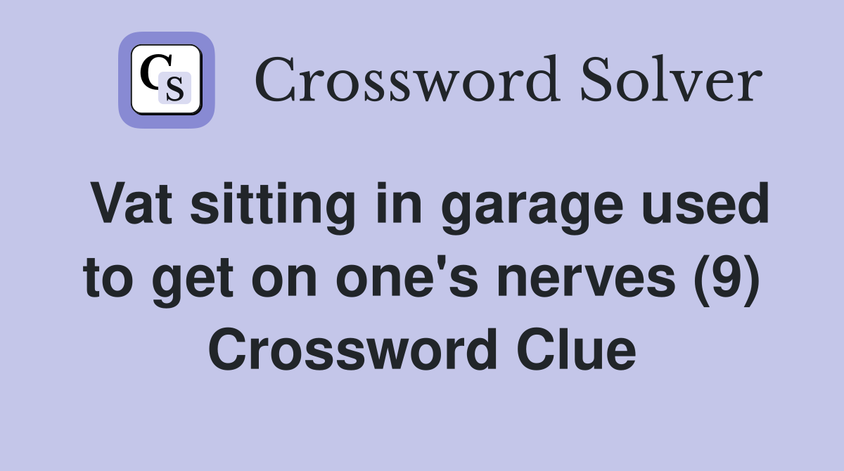 Vat sitting in garage used to get on one's nerves (9) Crossword Clue
