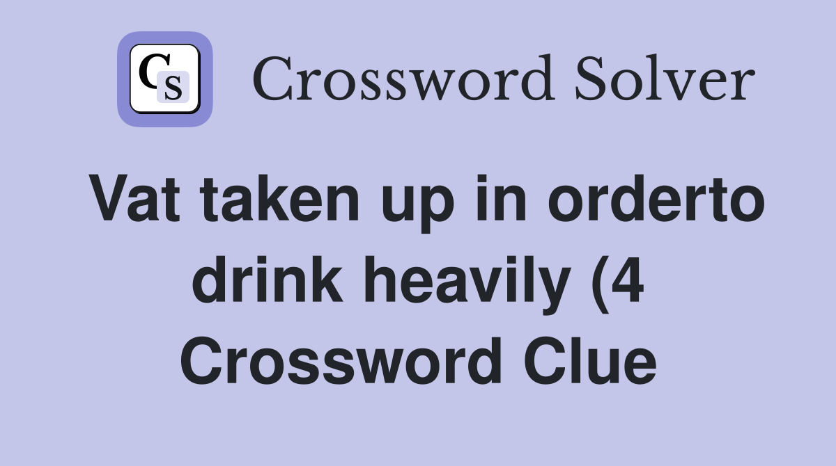 Vat taken up in orderto drink heavily (4) Crossword Clue Answers Vat taken up in orderto drink heavily (4) Crossword Clue Answers