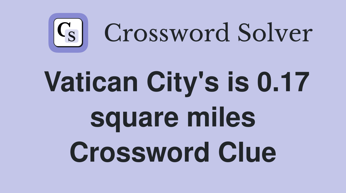 Vatican City's is 0.17 square miles Crossword Clue