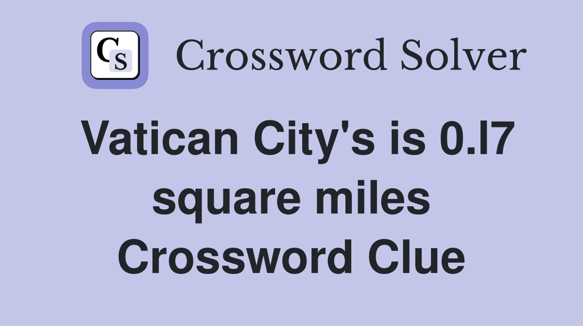 Vatican City's is 0.l7 square miles Crossword Clue