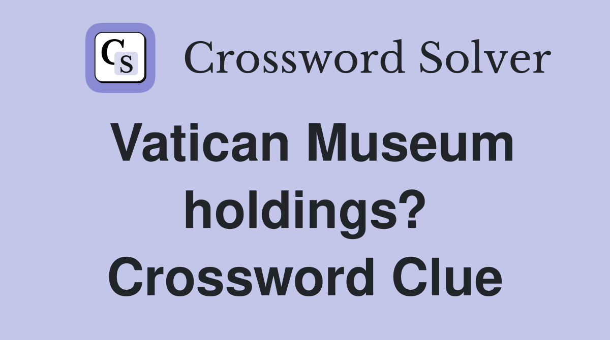 Vatican Museum holdings? Crossword Clue