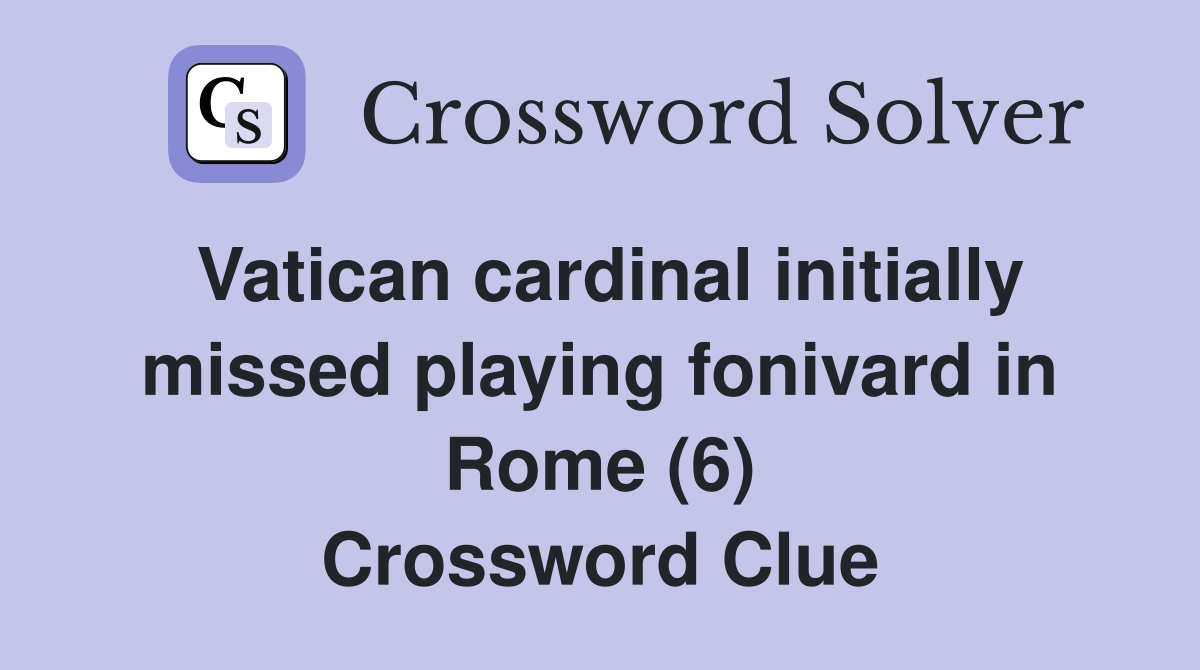 Vatican cardinal initially missed playing fonivard in Rome (6) Crossword Clue