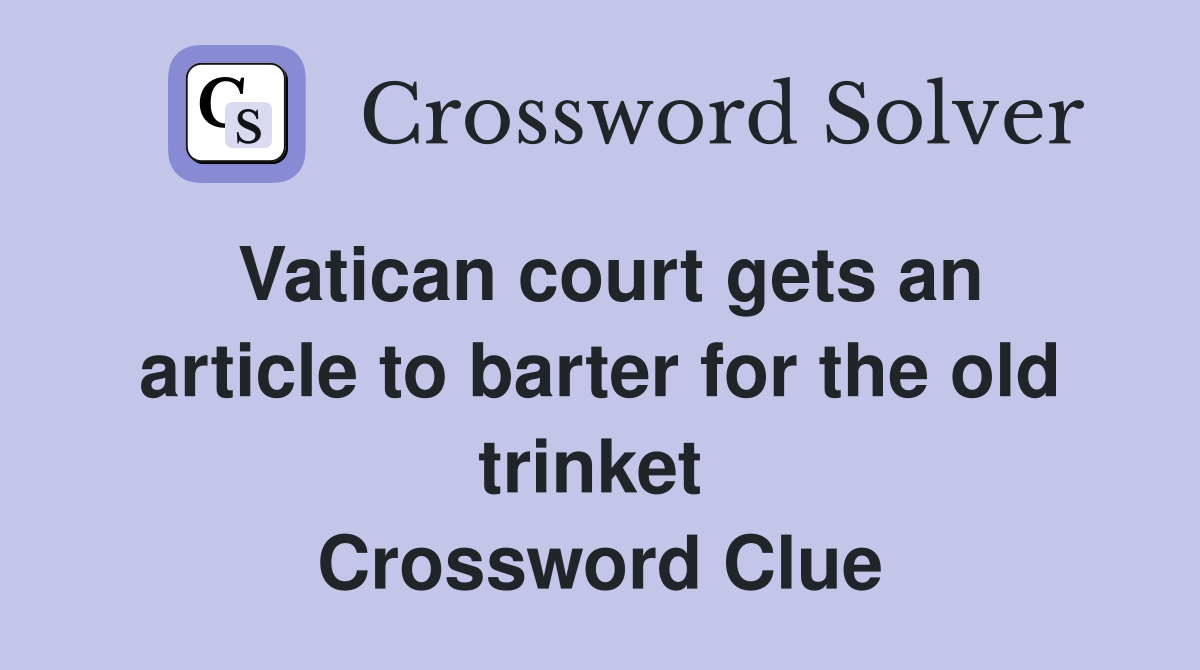 Vatican court gets an article to barter for the old trinket  Crossword Clue