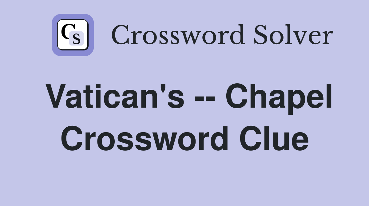 Vatican's -- Chapel Crossword Clue