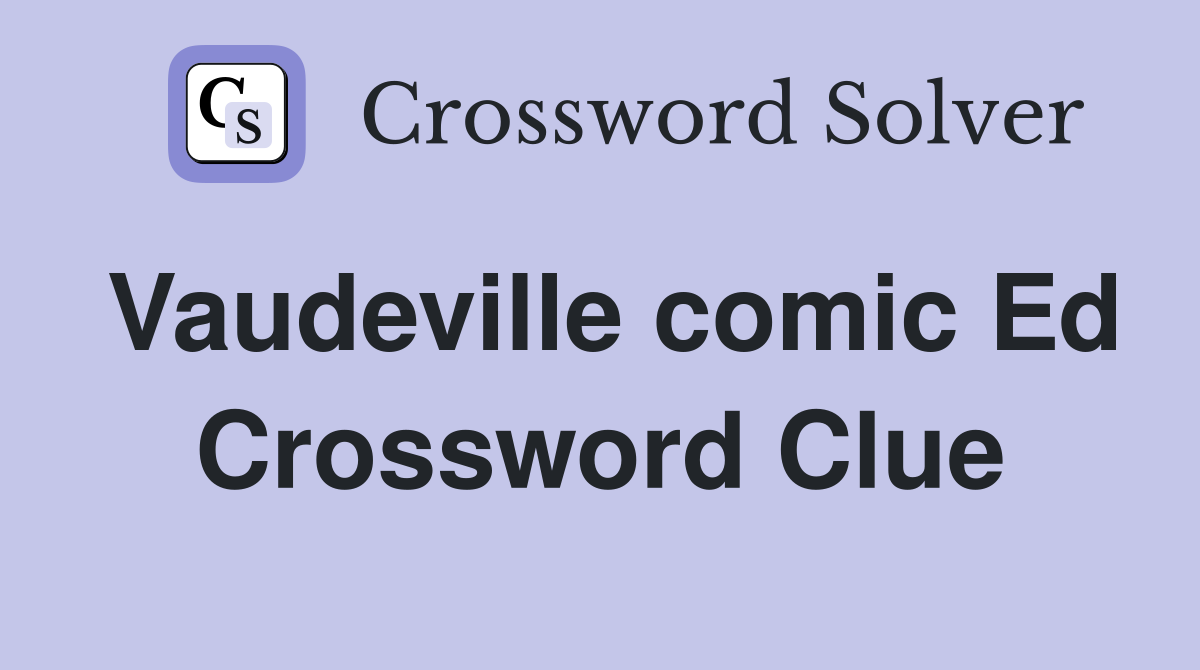 Vaudeville comic Ed Crossword Clue