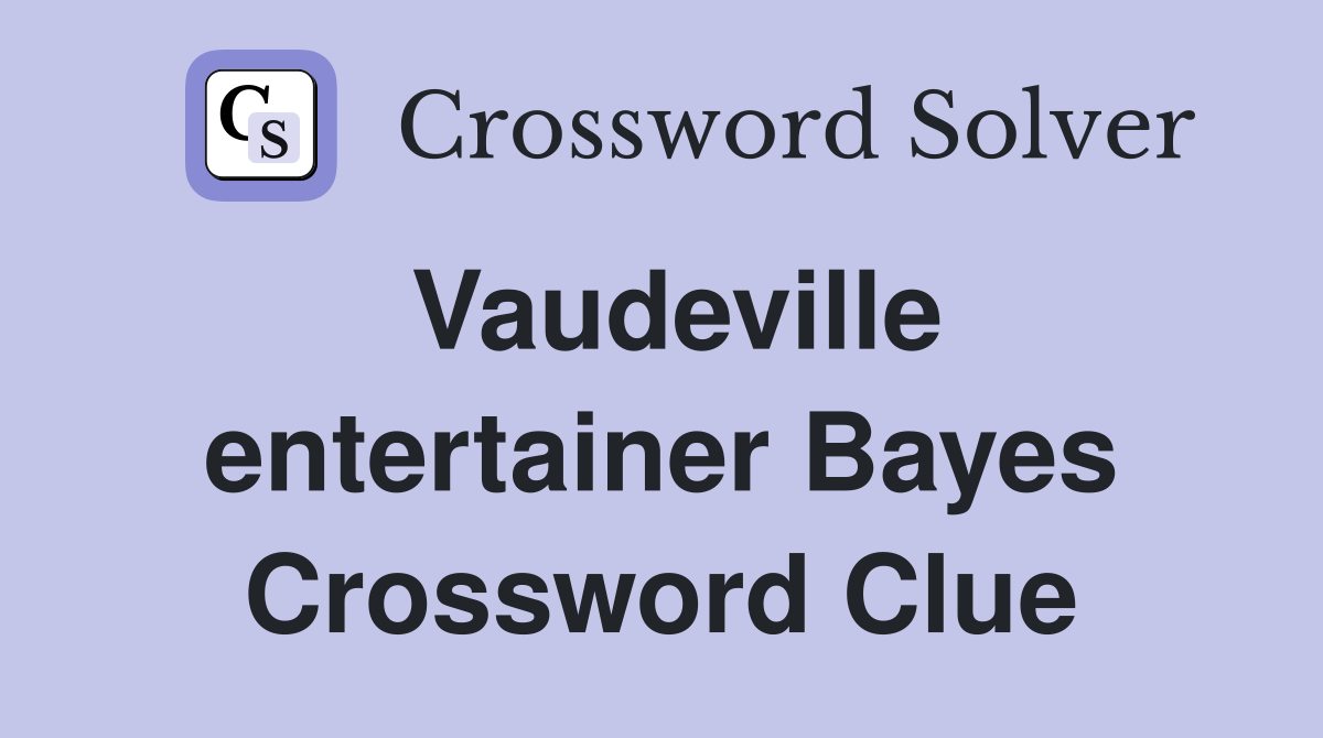 Vaudeville entertainer Bayes Crossword Clue