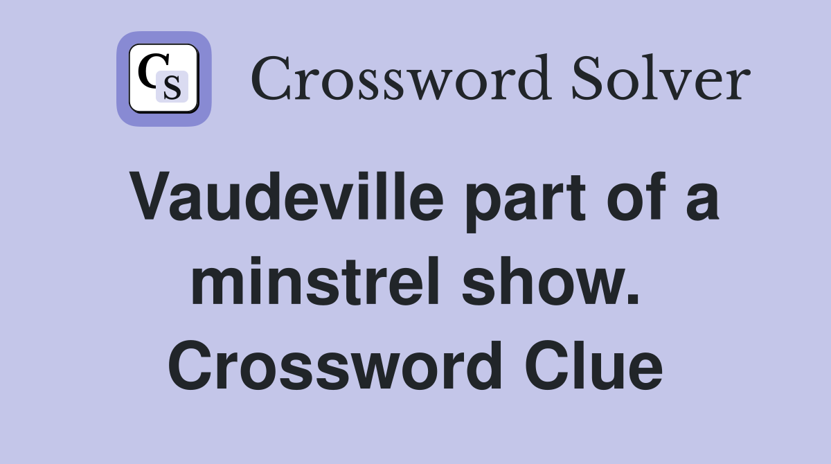 Vaudeville part of a minstrel show. Crossword Clue