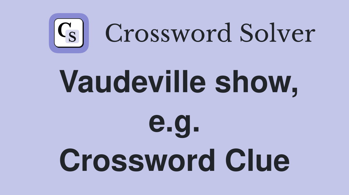 Vaudeville show, e.g. Crossword Clue