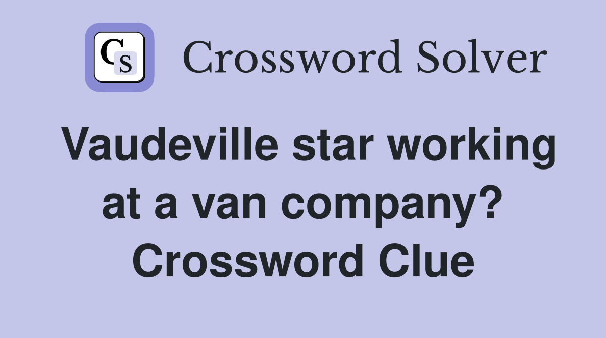 Vaudeville star working at a van company? Crossword Clue