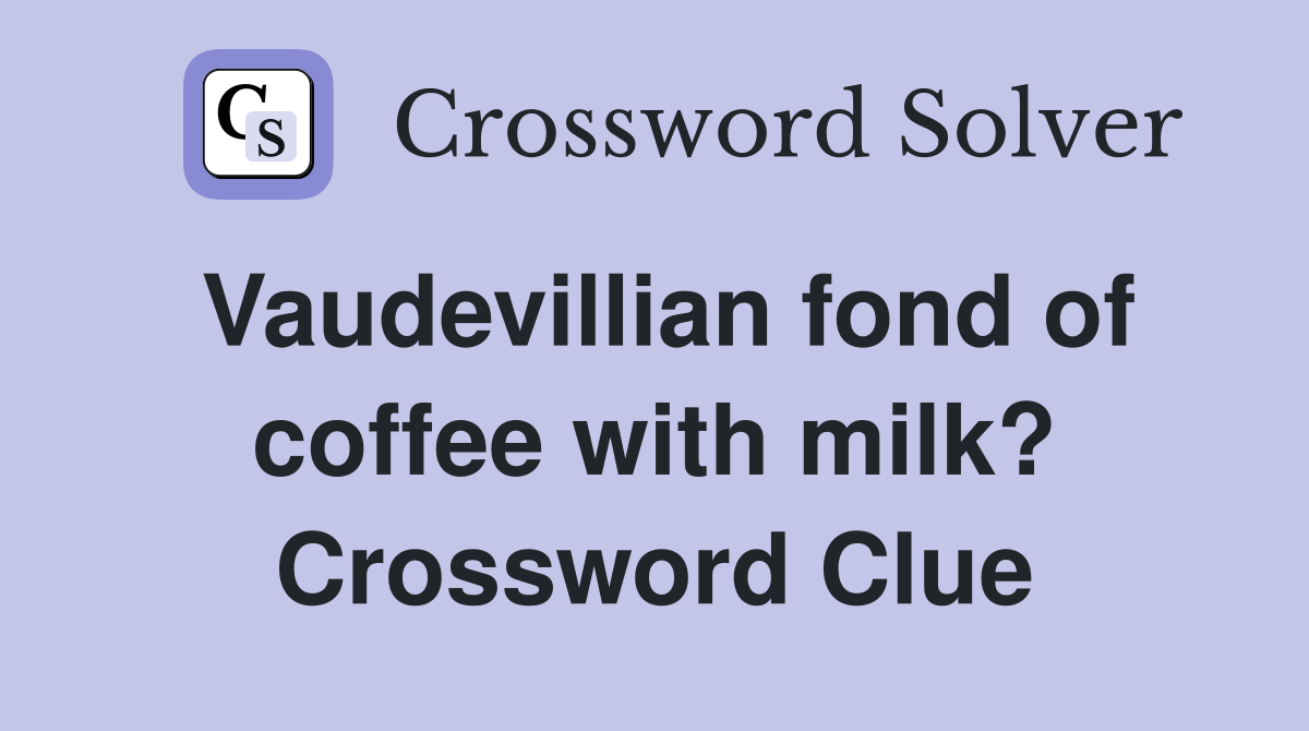 Vaudevillian fond of coffee with milk? Crossword Clue