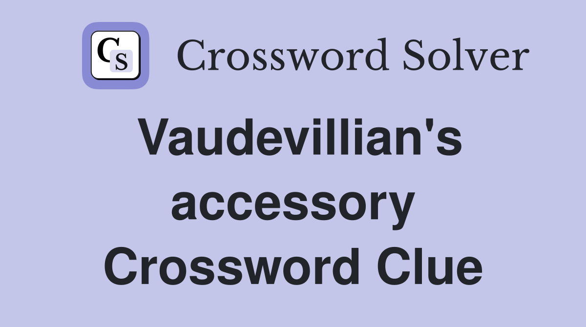 Vaudevillian's accessory Crossword Clue