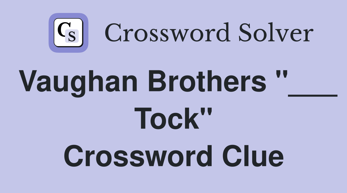 Vaughan Brothers "___ Tock" Crossword Clue
