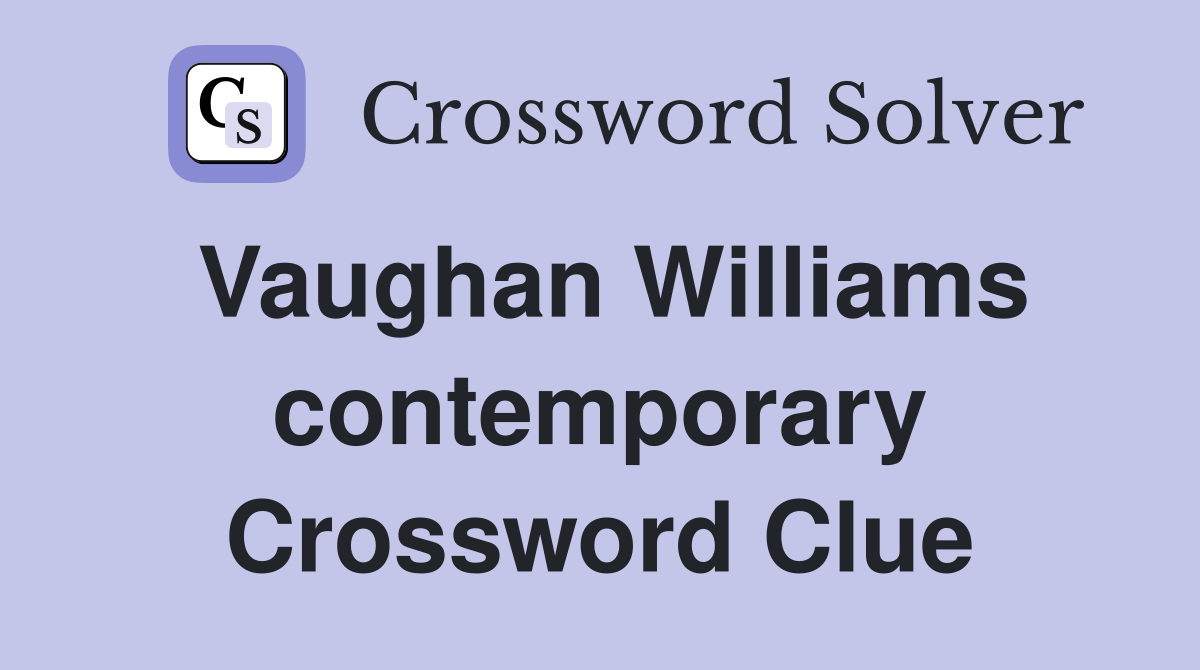 Vaughan Williams contemporary Crossword Clue