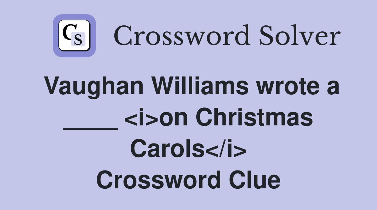 Vaughan Williams wrote a ____ <i>on Christmas Carols</i> Crossword Clue
