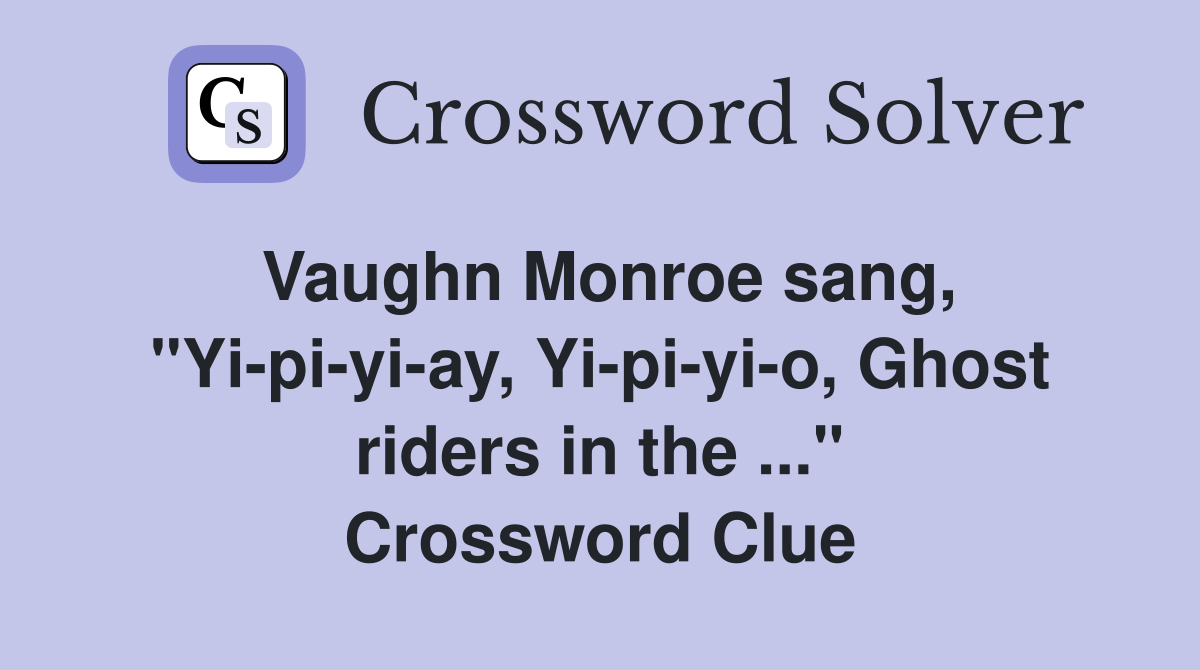 Vaughn Monroe sang, "Yi-pi-yi-ay, Yi-pi-yi-o, Ghost riders in the ..." Crossword Clue
