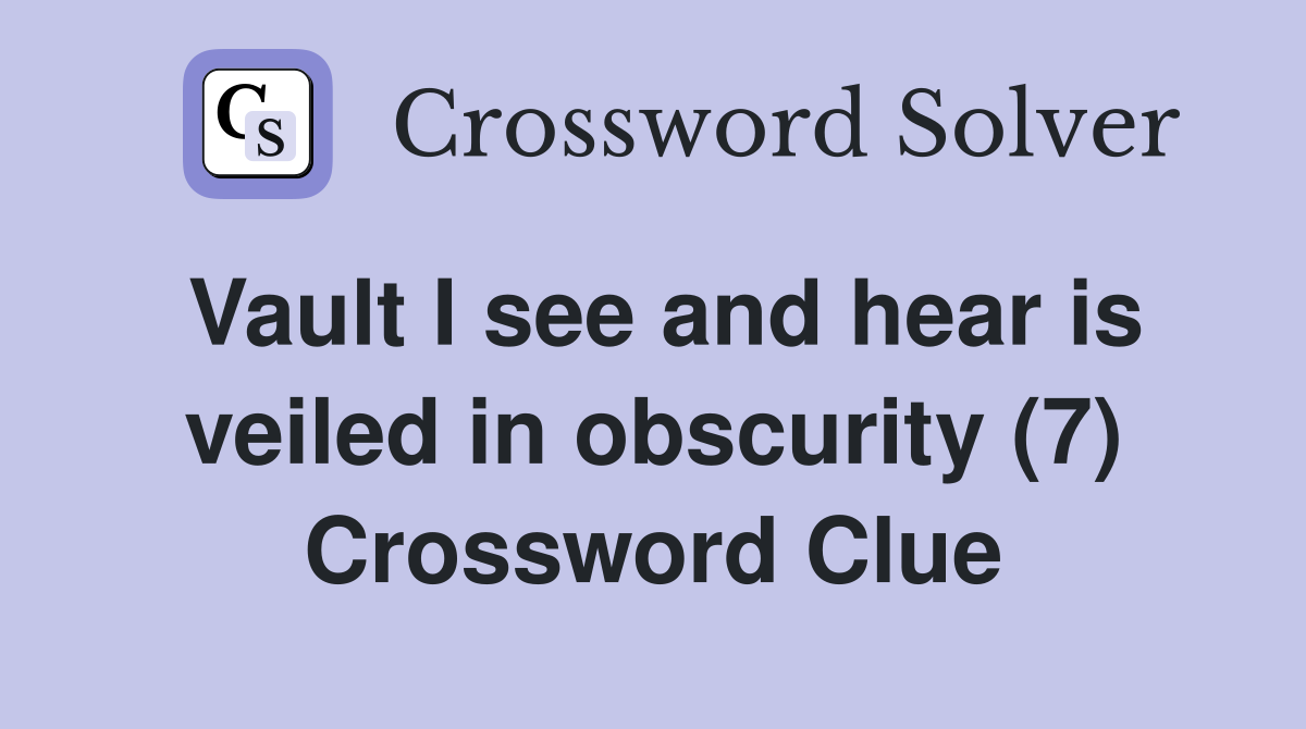 Vault I see and hear is veiled in obscurity (7) Crossword Clue