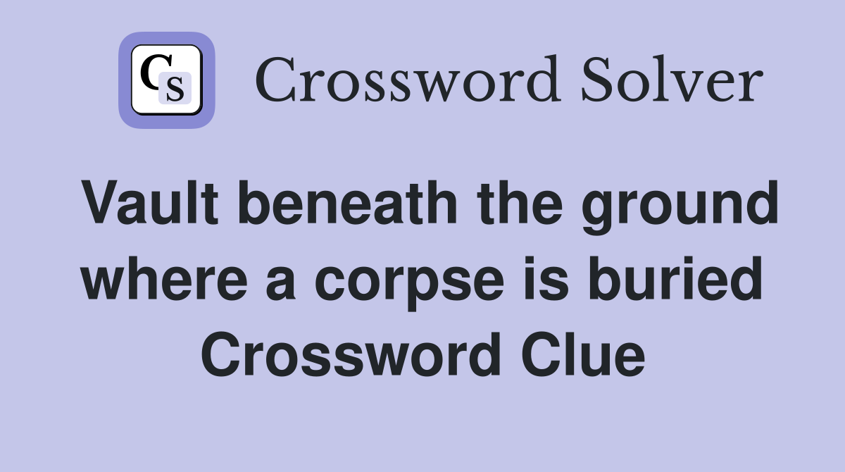 Vault beneath the ground where a corpse is buried Crossword Clue