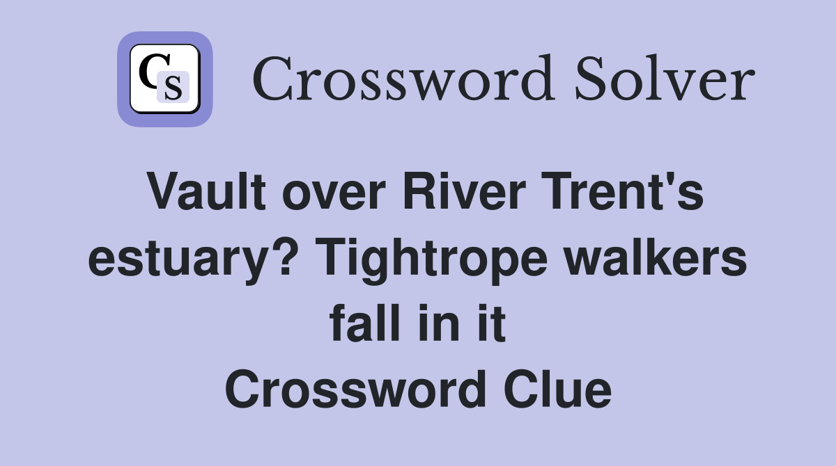 Vault over River Trent's estuary? Tightrope walkers fall in it Crossword Clue