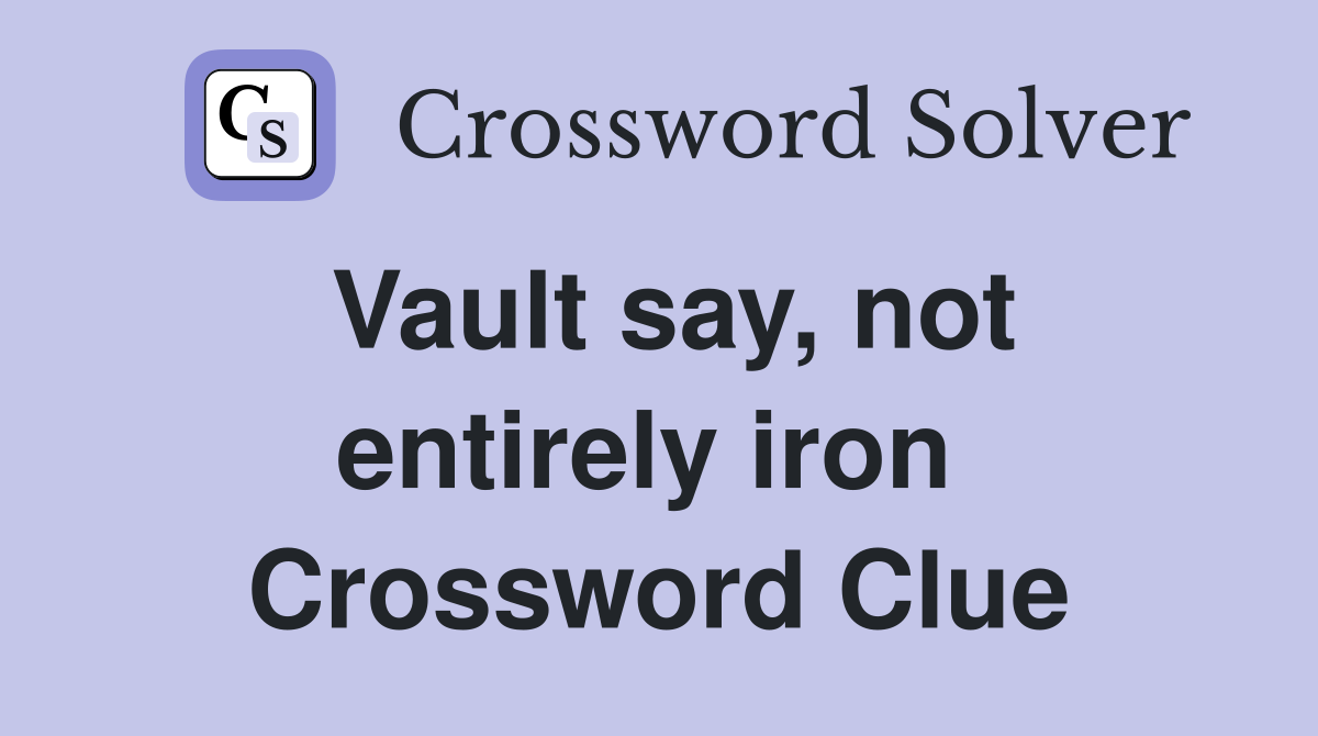 Vault say, not entirely iron  Crossword Clue