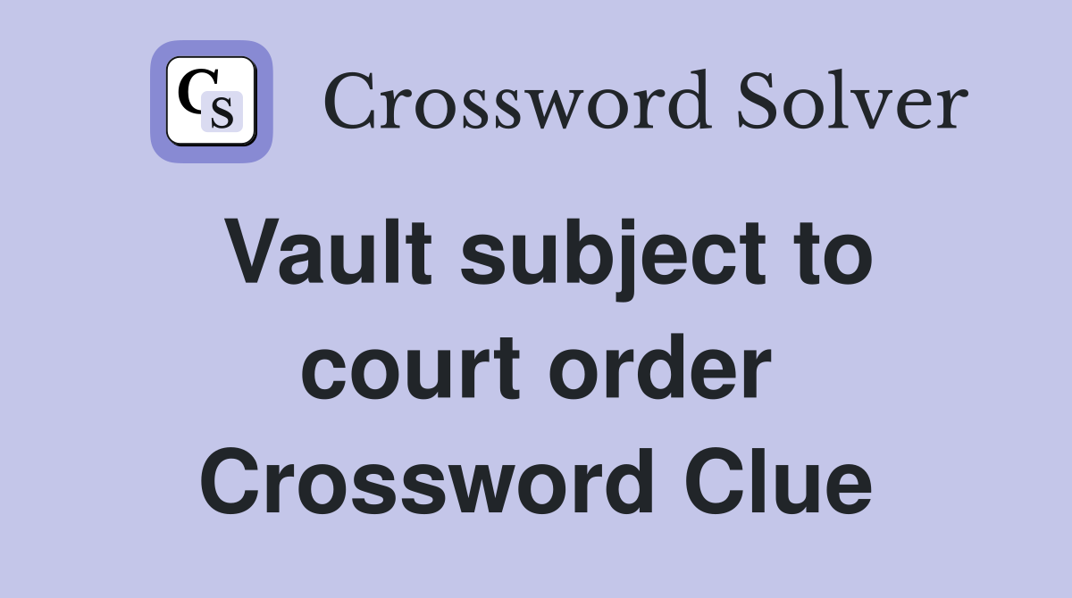 Vault subject to court order Crossword Clue