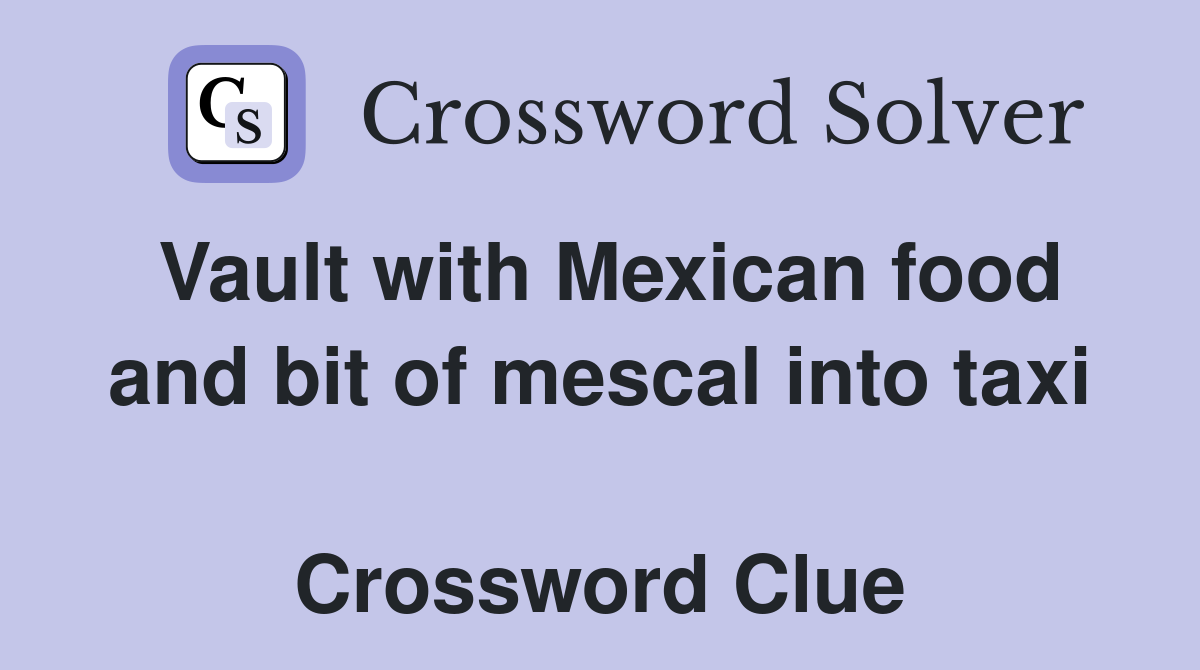 Vault with Mexican food and bit of mescal into taxi  Crossword Clue