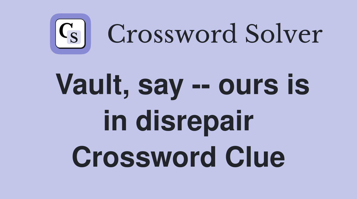 Vault, say -- ours is in disrepair Crossword Clue