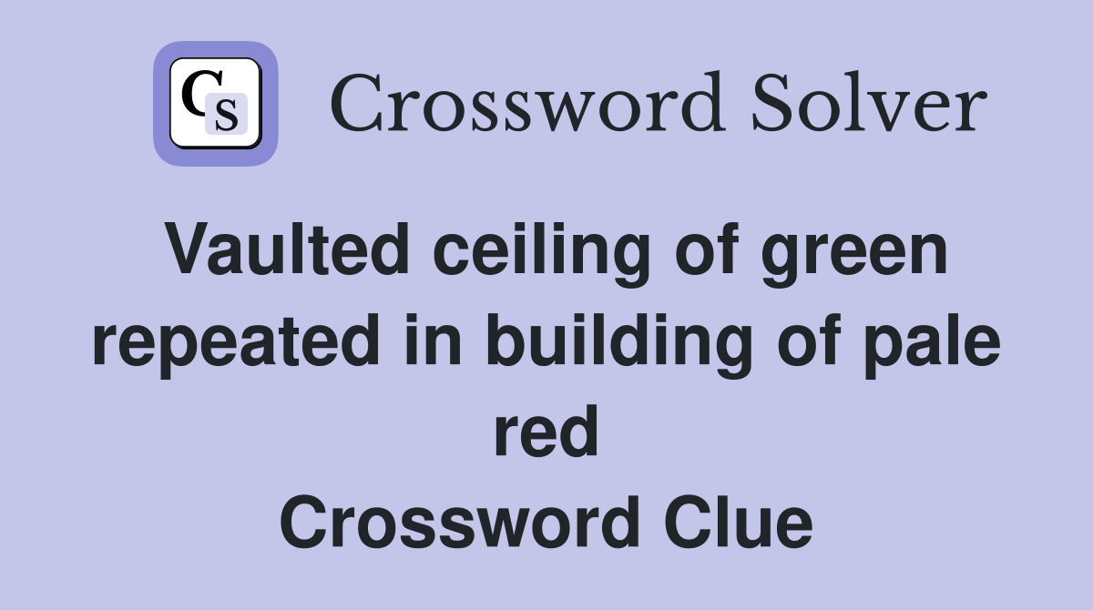 Vaulted ceiling of green repeated in building of pale red Crossword Clue