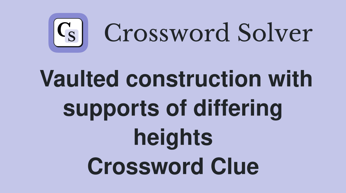 Vaulted construction with supports of differing heights Crossword Clue